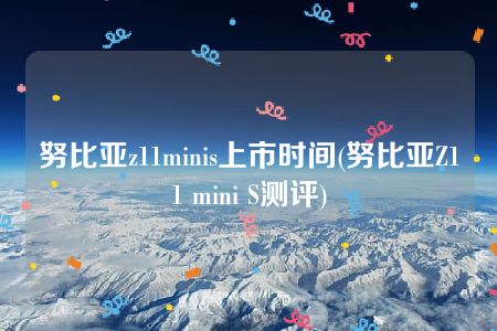 努比亚z11minis上市时间(努比亚Z11 mini S测评)