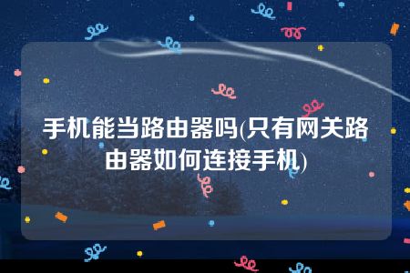 手机能当路由器吗(只有网关路由器如何连接手机)