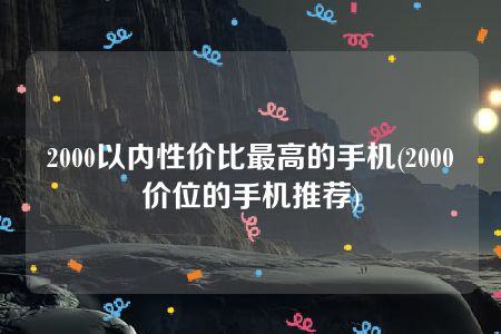 2000以内性价比最高的手机(2000价位的手机推荐)