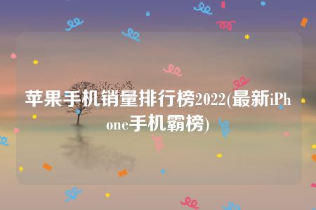 苹果手机销量排行榜2022(最新iPhone手机霸榜)