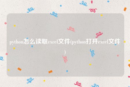 python怎么读取excel文件(python打开excel文件)