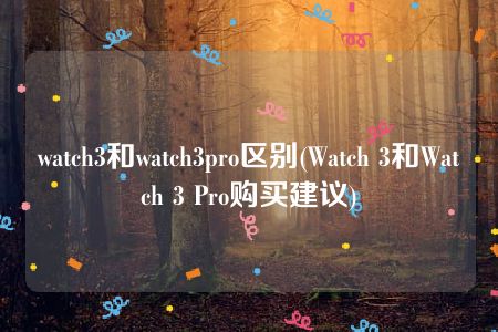 watch3和watch3pro区别(Watch 3和Watch 3 Pro购买建议)