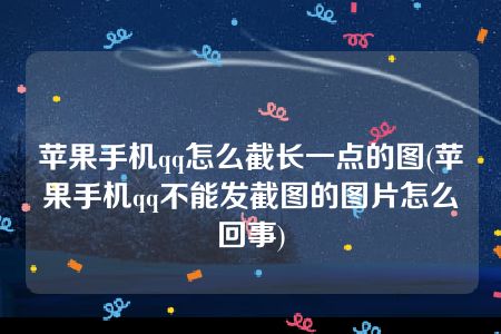 苹果手机qq怎么截长一点的图(苹果手机qq不能发截图的图片怎么回事)