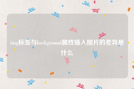 img标签与background属性插入图片的差异是什么