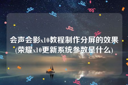 会声会影x10教程制作分屏的效果(荣耀x10更新系统参数是什么)