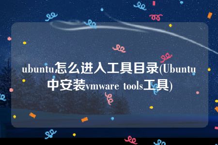 ubuntu怎么进入工具目录(Ubuntu中安装vmware tools工具)