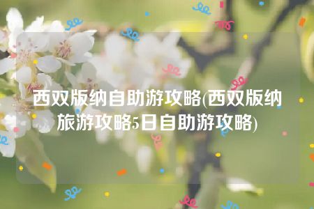 西双版纳自助游攻略(西双版纳旅游攻略5日自助游攻略)