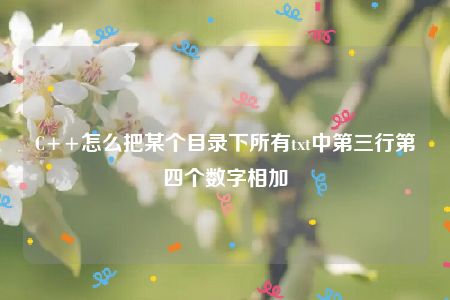 C++怎么把某个目录下所有txt中第三行第四个数字相加