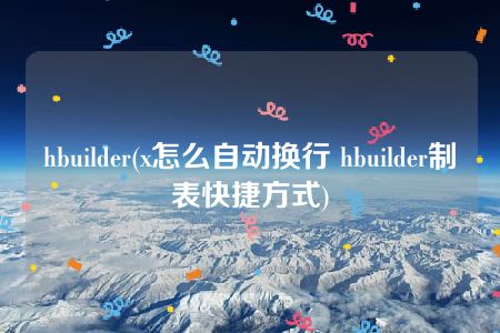 hbuilder(x怎么自动换行 hbuilder制表快捷方式)