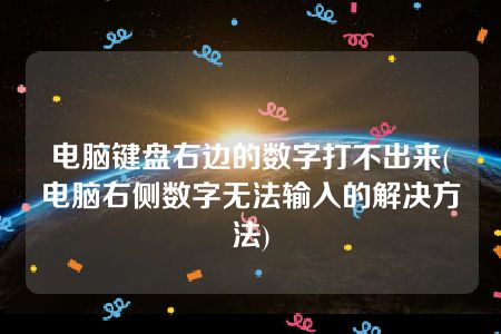 电脑键盘右边的数字打不出来(电脑右侧数字无法输入的解决方法)