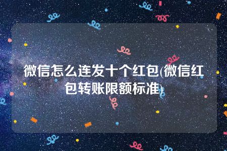 微信怎么连发十个红包(微信红包转账限额标准)