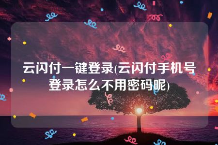 云闪付一键登录(云闪付手机号登录怎么不用密码呢)