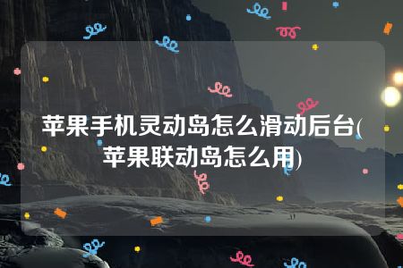 苹果手机灵动岛怎么滑动后台(苹果联动岛怎么用)