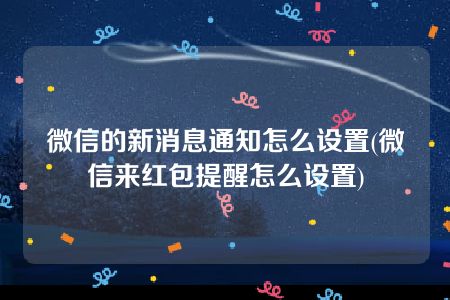 微信的新消息通知怎么设置(微信来红包提醒怎么设置)