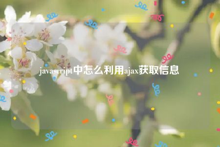 javascript中怎么利用ajax获取信息