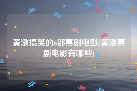 黄渤搞笑的6部喜剧电影(黄渤喜剧电影有哪些)