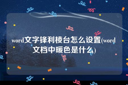 word文字锋利棱台怎么设置(word文档中暖色是什么)