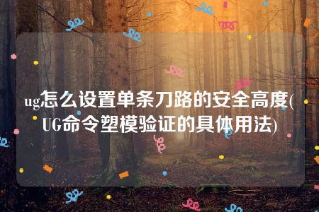 ug怎么设置单条刀路的安全高度(UG命令塑模验证的具体用法)