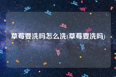 草莓要洗吗怎么洗(草莓要洗吗)