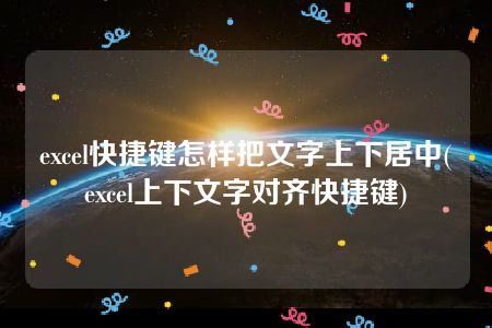 excel快捷键怎样把文字上下居中(excel上下文字对齐快捷键)