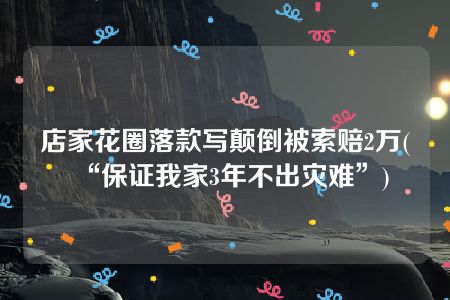 店家花圈落款写颠倒被索赔2万(“保证我家3年不出灾难”)