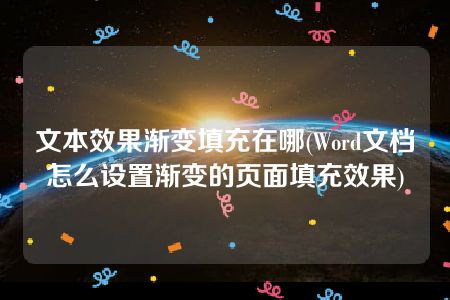 文本效果渐变填充在哪(Word文档怎么设置渐变的页面填充效果)