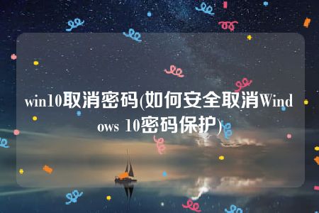 win10取消密码(如何安全取消Windows 10密码保护)