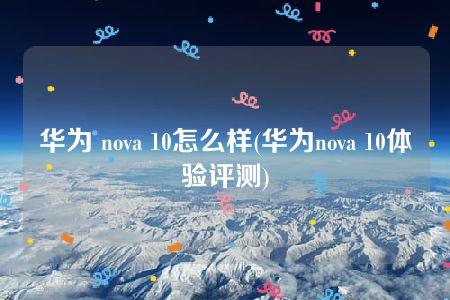 华为 nova 10怎么样(华为nova 10体验评测)