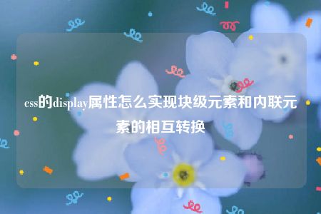 css的display属性怎么实现块级元素和内联元素的相互转换