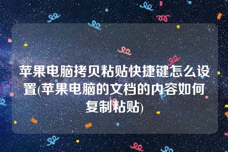 苹果电脑拷贝粘贴快捷键怎么设置(苹果电脑的文档的内容如何复制粘贴)