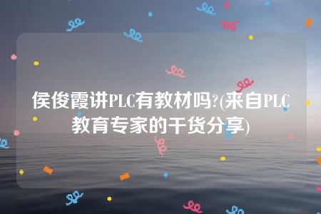 侯俊霞讲PLC有教材吗?(来自PLC教育专家的干货分享)