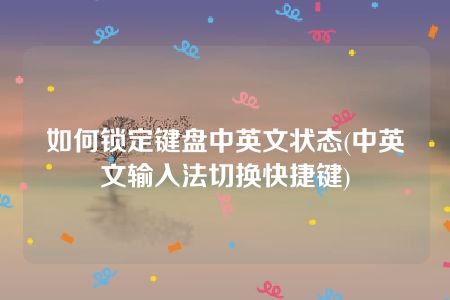 如何锁定键盘中英文状态(中英文输入法切换快捷键)