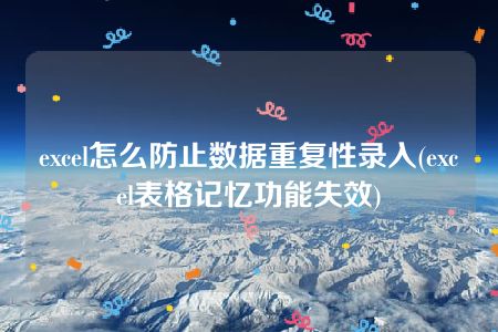 excel怎么防止数据重复性录入(excel表格记忆功能失效)