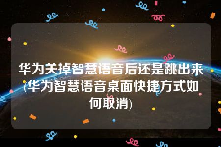 华为关掉智慧语音后还是跳出来(华为智慧语音桌面快捷方式如何取消)