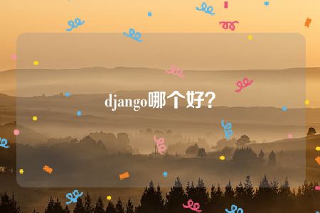 django哪个好？