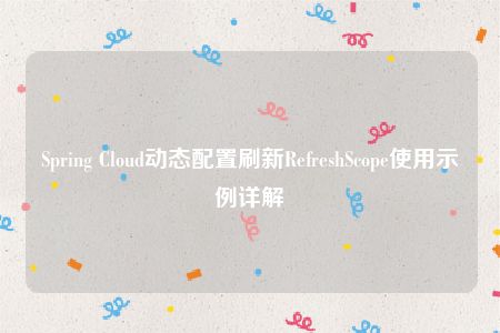 Spring Cloud动态配置刷新RefreshScope使用示例详解