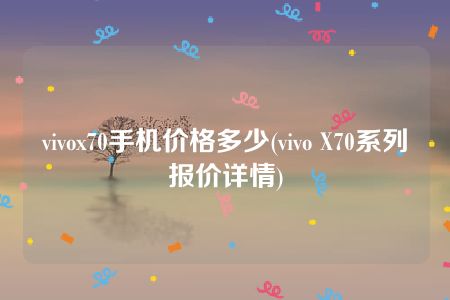 vivox70手机价格多少(vivo X70系列报价详情)