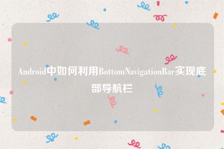 Android中如何利用BottomNavigationBar实现底部导航栏