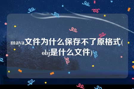 maya文件为什么保存不了原格式(obj是什么文件)