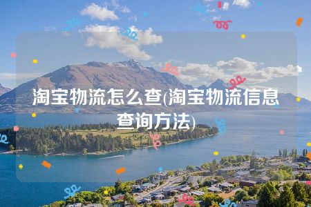 淘宝物流怎么查(淘宝物流信息查询方法)