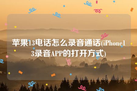 苹果13电话怎么录音通话(iPhone13录音APP的打开方式)