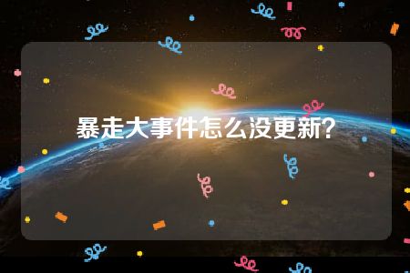 暴走大事件怎么没更新？