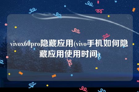 vivox60pro隐藏应用(vivo手机如何隐藏应用使用时间)