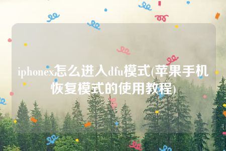 iphonex怎么进入dfu模式(苹果手机恢复模式的使用教程)