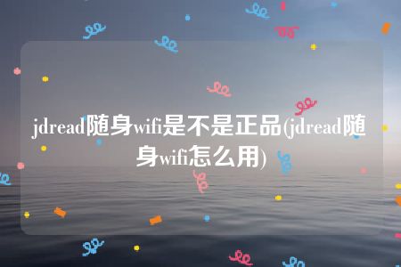 jdread随身wifi是不是正品(jdread随身wifi怎么用)