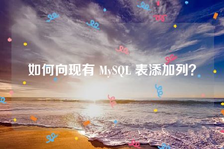 如何向现有 MySQL 表添加列？