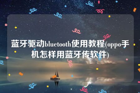 蓝牙驱动bluetooth使用教程(oppo手机怎样用蓝牙传软件)