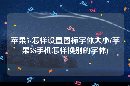 苹果5s怎样设置图标字体大小(苹果5S手机怎样换别的字体)