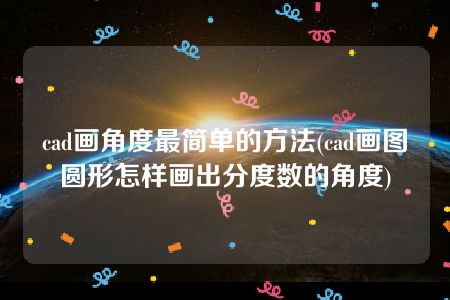 cad画角度最简单的方法(cad画图圆形怎样画出分度数的角度)