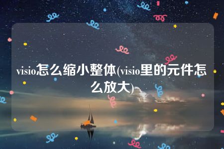 visio怎么缩小整体(visio里的元件怎么放大)